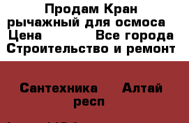 Продам Кран рычажный для осмоса › Цена ­ 2 500 - Все города Строительство и ремонт » Сантехника   . Алтай респ.